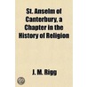 St. Anselm of Canterbury, a Chapter in the History of Religi by J.M. Rigg