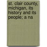 St. Clair County, Michigan, Its History and Its People; A Na by Lewis Publishing Company
