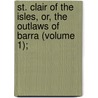 St. Clair of the Isles, Or, the Outlaws of Barra (Volume 1); door Elizabeth Helme