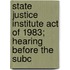 State Justice Institute Act of 1983; Hearing Before the Subc