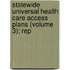 Statewide Universal Health Care Access Plans (Volume 3); Rep