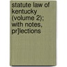 Statute Law Of Kentucky (volume 2); With Notes, Pr]lections by Kentucky