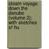 Steam Voyage Down the Danube (Volume 2); With Sketches of Hu