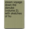 Steam Voyage Down the Danube (Volume 2); With Sketches of Hu door Michael Joseph Quin