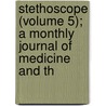 Stethoscope (Volume 5); A Monthly Journal of Medicine and th door Medical Society of Virginia
