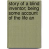 Story of a Blind Inventor; Being Some Account of the Life an by John Plummer