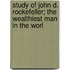 Study of John D. Rockefeller; The Wealthiest Man in the Worl