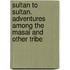 Sultan to Sultan. Adventures Among the Masai and Other Tribe