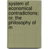 System of Economical Contradictions; Or, the Philosophy of M door P. -J. Proudhon