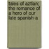Tales of Aztlan; The Romance of a Hero of Our Late Spanish-A