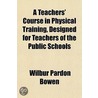 Teachers' Course in Physical Training, Designed for Teachers by Wilbur Pardon Bowen