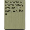 Ten Epochs of Church History (Volume 10); Clark, W.R., the A by John Fulton