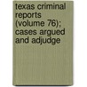 Texas Criminal Reports (Volume 76); Cases Argued and Adjudge by Texas. Court O. Appeals