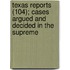 Texas Reports (104); Cases Argued and Decided in the Supreme