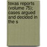 Texas Reports (Volume 75); Cases Argued and Decided in the S