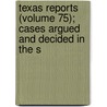 Texas Reports (Volume 75); Cases Argued and Decided in the S by Texas Supreme Court