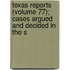 Texas Reports (Volume 77); Cases Argued and Decided in the S