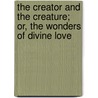 The Creator And The Creature; Or, The Wonders Of Divine Love door Frederick William Faber