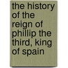 The History Of The Reign Of Phillip The Third, King Of Spain door Umist) Watson Robert (School Of Management