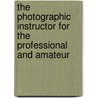 The Photographic Instructor For The Professional And Amateur by W.I. Lincoln Adams