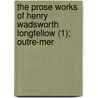 The Prose Works Of Henry Wadsworth Longfellow (1); Outre-Mer door Henry Wardsworth Longfellow