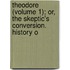 Theodore (Volume 1); Or, the Skeptic's Conversion. History o