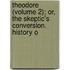 Theodore (Volume 2); Or, the Skeptic's Conversion. History o