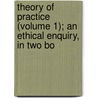 Theory of Practice (Volume 1); An Ethical Enquiry, in Two Bo door Shadworth Hollway Hodgson