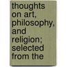 Thoughts on Art, Philosophy, and Religion; Selected from the by Sydney Dobell