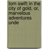 Tom Swift in the City of Gold, Or, Marvelous Adventures Unde door Victor Appleton