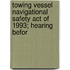 Towing Vessel Navigational Safety Act of 1993; Hearing Befor