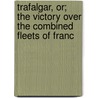Trafalgar, Or; The Victory Over the Combined Fleets of Franc door Professor David Stevenson