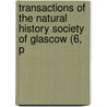 Transactions of the Natural History Society of Glascow (6, P by Natural History Society of Glasgow