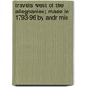 Travels West of the Alleghanies; Made in 1793-96 by Andr Mic door Jesuits Reuben Gold Thwaites