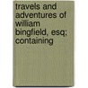 Travels and Adventures of William Bingfield, Esq; Containing by William Bingfield