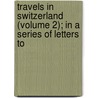 Travels in Switzerland (Volume 2); In a Series of Letters to door William Coxe