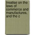 Treatise on the Laws of Commerce and Manufactures, and the C