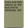 Trees and Their Nature; Or, the Bud and Its Attributes, Lett by William Alexander Harvey