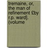 Tremaine, Or, the Man of Refinement £By R.P. Ward]. (Volume door Robert Plumer Ward