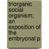 Triorganic Social Organism; An Exposition of the Embryonal P