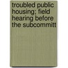 Troubled Public Housing; Field Hearing Before the Subcommitt door United States. Congress. Opportunity