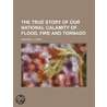 True Story of Our National Calamity of Flood, Fire and Torna door Logan Marshall