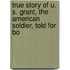 True Story of U. S. Grant, the American Soldier, Told for Bo