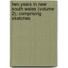 Two Years in New South Wales (Volume 2); Comprising Sketches by Peter Miller Cunningham