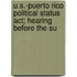 U.s.-puerto Rico Political Status Act; Hearing Before The Su