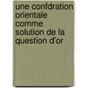 Une Confdration Orientale Comme Solution de La Question D'Or by Livres G.N. Raux