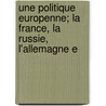 Une Politique Europenne; La France, La Russie, L'Allemagne E door Etienne Grosclaude