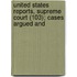United States Reports, Supreme Court (103); Cases Argued and
