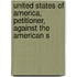 United States of America, Petitioner, Against the American S