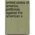 United States of America, Petitioner, Against the American S